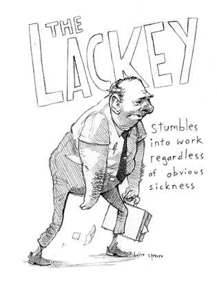 Stumbles into work regardless of obvious sickness. The Lackey