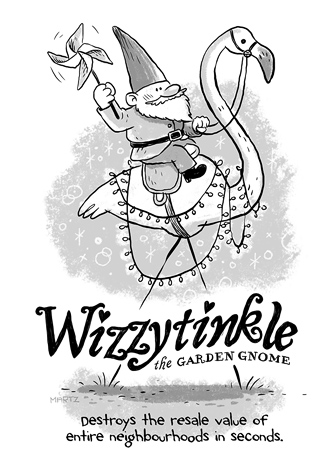 Destroys the resale value of entire neighborhoods in seconds. Wizzytinkle, the Garden Gnome