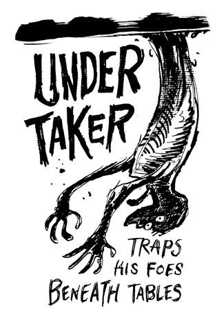 Traps his foes beneath tables. The Under Taker