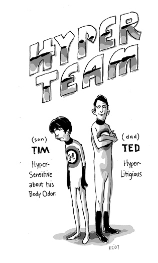 Tim (son): Hyper-Sensitive to his Body Odor. Ted (dad): Hyper-Litigious. Hyper Team