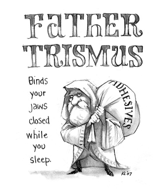 Binds your jaws closed while you sleep. Father Trismus
