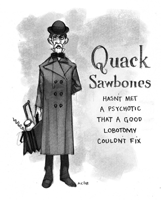 Hasn't met a psychotic that a good lobotomy couldn't fix. Quack Sawbones