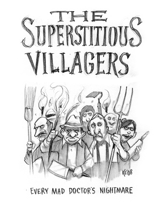 Every Mad Doctor's nightmare. The Superstitious Villagers