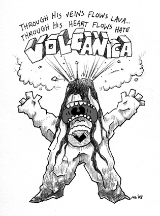 Through his veins flows lava yet through his heart flows hate. Volcanica